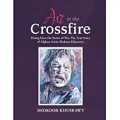 ART IN THE CROSSFIRE Rising From The Ruins Of War The True Story Of Afghan Artist Abdul Shokoor Khusrawy