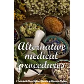 Alternative Medical Procedures: The Details of Alternative Medicine A Guide to the Many Different Elements of Alternative Medicine