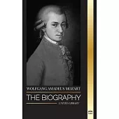Wolfgang Amadeus Mozart: The Biography of the most influential composer and musical genius of the Classical period and his timeless symphonies
