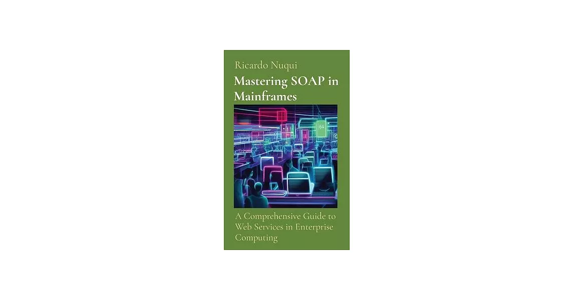 Mastering SOAP in Mainframes: A Comprehensive Guide to Web Services in Enterprise Computing | 拾書所