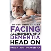 Facing Alzheimer’s and Dementia Head On: A Step-by-Step Guide for Care at Home