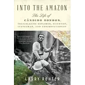 Into the Amazon: The Life of Cândido Rondon, Trailblazing Explorer, Scientist, Statesman, and Conservationist