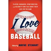 I Love Baseball: Players, Managers, Sportswriters, and Celebrity Fans Talk about Their Love for the Game