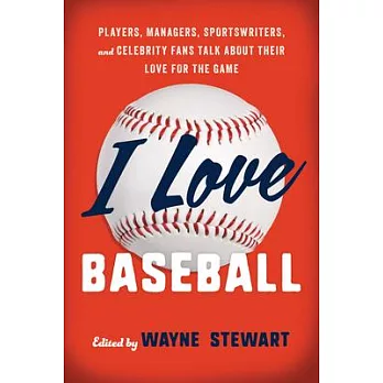 I Love Baseball: Players, Managers, Sportswriters, and Celebrity Fans Talk about Their Love for the Game