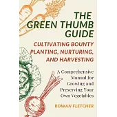 The Green Thumb Guide: Planting, Nurturing, and Harvesting: A Comprehensive Manual for Growing and Preserving Your Own Vegetables