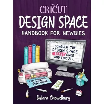 Cricut Design Space Handbook for Newbies: Conquer the Design Space Beast Once And For All