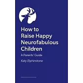 How to Raise Happy Neurofabulous Children: A Parents’ Guide