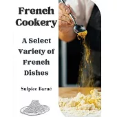 French Cookery: A Select Variety of French Dishes