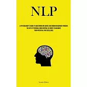 Nlp: A Psychologist’s Guide To Mastering Influence And Human Behaviour Through The Art Of Personal Mind Control In Order To