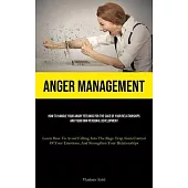 Anger Management: How To Handle Your Angry Feelings For The Sake Of Your Relationships And Your Own Personal Development (Learn How To A