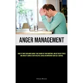Anger Management: How to Tame Your Angry Mood, Take Charge of Your Emotions, and Get Rid of Stress and Anxiety Complete with Helpful Adv