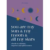 You Are My Sun and My Moon and All My Stars: A Book to Celebrate, Uplift and Empower Women