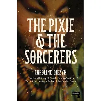 The Pixie and the Sorcerers: The Untold Story of Pamela Colman Smith, Tarot, and the Hermetic Order of the Golden Dawn