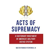 Acts of Supremacy: A Cautionary Indictment of America’s Military Justice System