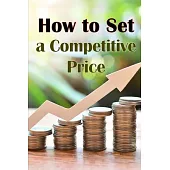 How to Set a Competitive Price: Putting a Value on Your Offering How to Set a Price Your Product’s Ideal Pricing Methods