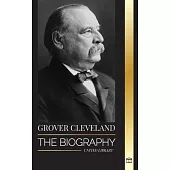 Grover Cleveland: The Biography and American Life of the 22nd and 24th ’Iron’ president of the United States