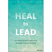 Heal to Lead: Revolutionizing Leadership Through Trauma Healing