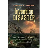 Inventing Disaster: The Culture of Calamity from the Jamestown Colony to the Johnstown Flood