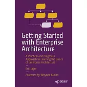 Getting Started with Enterprise Architecture: A Practical and Pragmatic Approach to Learning the Basics of Enterprise Architecture