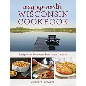 Way Up North Wisconsin Cookbook: Recipes and Foodways from God’s Country