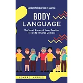 Body Language: A Ultimate Psychology Guide to Analyzing (The Secret Science of Speed Reading People to Influence Decisions)