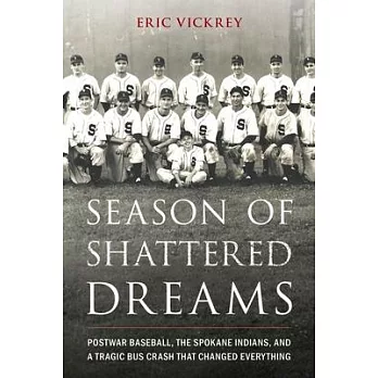 Season of Shattered Dreams: Postwar Baseball, the Spokane Indians, and a Tragic Bus Crash That Changed Everything