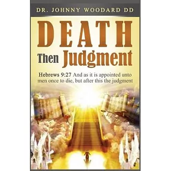 Death Then Judgment: Hebrews 9:27 And as it is Appointed Unto Men Once to Die, but After This the Judgment