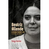 Beatriz Allende: A Revolutionary Life in Cold War Latin America