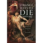 Strange Ways to Die in History: The Heroic, Tragic and Funny