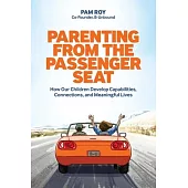 Parenting From The Passenger Seat: How Our Children Develop Capabilities, Connections, and Meaningful Lives