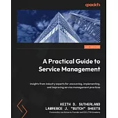 A Practical Guide to Service Management: Insights from industry experts for uncovering, implementing, and improving service management practices