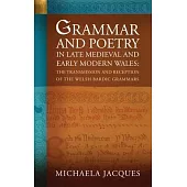 Grammar and Poetry in Late Medieval and Early Modern Wales: The Transmission and Reception of the Welsh Bardic Grammars
