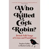 Who Killed Cock Robin?: British Folk Songs of Crime and Punishment