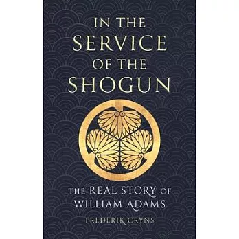 In the Service of the Shogun: The Real Story of William Adams