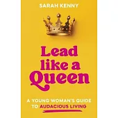 Lead Like a Queen: A Young Woman’s Guide to Audacious Living