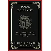 Total Depravity: The Complete Moral Corruption of Human Nature (Grapevine Press)