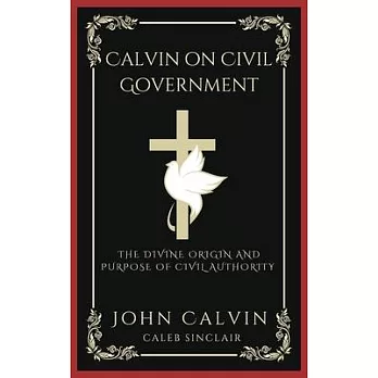 Calvin on Civil Government: The Divine Origin and Purpose of Civil Authority (Grapevine Press)