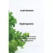 Hydroponic: A Beginner Guide to Learn How to Design and Build Your Hydroponics
