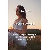 Psychic Empath: Deal with Negative Energies, Strengthen Your Gifts, & Become a Healer