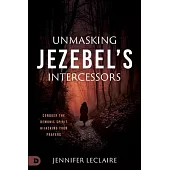 Unmasking Jezebel’s Intercessors: Conquer the Demonic Spirit Hijacking What God Is Building in Your Life