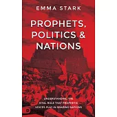Prophets, Politics and Nations: Understanding the Vital Role That Prophetic Voices Play in Shaping Nations