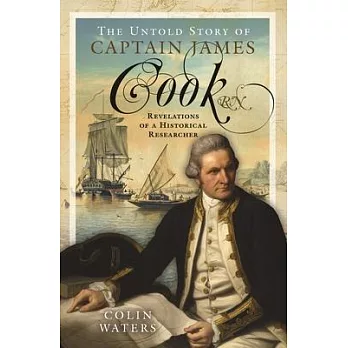 The Untold Story of Captain James Cook RN: Revelations of a Historical Researcher