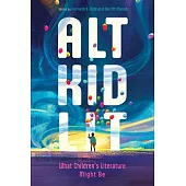 Alt Kid Lit: What Children’s Literature Might Be