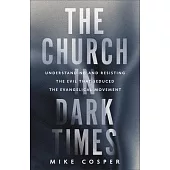 The Church in Dark Times: Understanding and Resisting the Evil That Seduced the Evangelical Movement