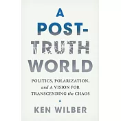 A Post-Truth World: Politics, Polarization, and a Vision for Transcending the Chaos