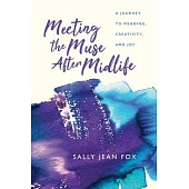 Meeting the Muse After Midlife: A Journey to Meaning, Creativity, and Joy