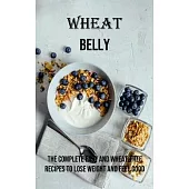 Wheat Belly: The Complete Easy and Wheat-free Recipes to Lose Weight and Feel Good