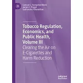 Clearing the Air on E-Cigarettes and Harm Reduction, Volume III: Tobacco Regulation, Economics, and Public Health