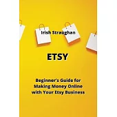 Etsy: Beginners’ Guide for Making Money Online with Your Etsy Business