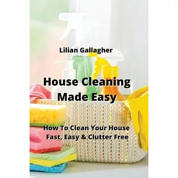 House Cleaning Made Easy: How To Clean Your House Fast, Easy & Clutter Free
